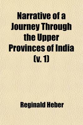 Book cover for Narrative of a Journey Through the Upper Provinces of India (Volume 1); From Calcutta to Bombay, 1824-1825, (with Notes Upon Ceylon, ) an Account of a Journey to Madras and the Southern Provinces, 1826, and Letters Written in India