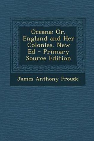 Cover of Oceana; Or, England and Her Colonies. New Ed - Primary Source Edition