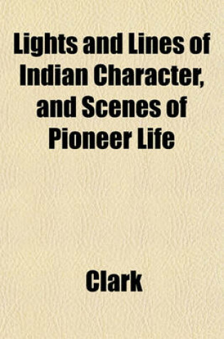 Cover of Lights and Lines of Indian Character, and Scenes of Pioneer Life