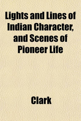 Book cover for Lights and Lines of Indian Character, and Scenes of Pioneer Life