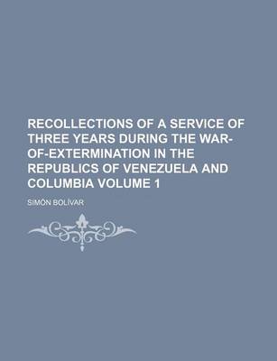 Book cover for Recollections of a Service of Three Years During the War-Of-Extermination in the Republics of Venezuela and Columbia Volume 1