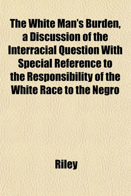 Book cover for The White Man's Burden, a Discussion of the Interracial Question with Special Reference to the Responsibility of the White Race to the Negro