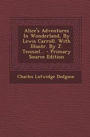 Cover of Alice's Adventures in Wonderland, by Lewis Carroll. with Illustr. by J. Tenniel... - Primary Source Edition