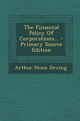 Cover of The Financial Policy of Corporations... - Primary Source Edition
