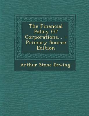 Book cover for The Financial Policy of Corporations... - Primary Source Edition