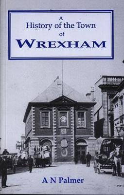 Book cover for History of the Town of Wrexham, Its Houses, Streets, Fields and Old Families...