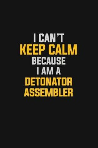 Cover of I Can't Keep Calm Because I Am A Detonator Assembler