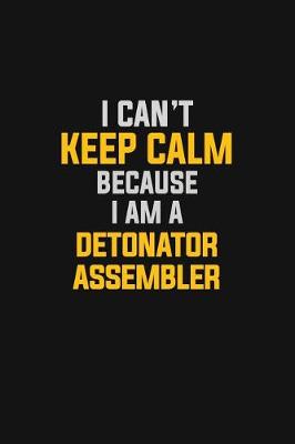 Book cover for I Can't Keep Calm Because I Am A Detonator Assembler
