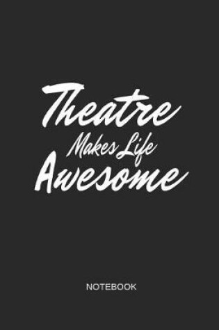 Cover of Theatre Makes Life Awesome Notebook