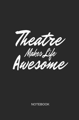 Book cover for Theatre Makes Life Awesome Notebook