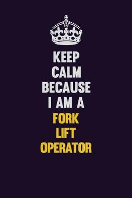 Book cover for Keep Calm Because I Am A Fork Lift Operator