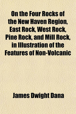 Book cover for On the Four Rocks of the New Haven Region, East Rock, West Rock, Pine Rock, and Mill Rock, in Illustration of the Features of Non-Volcanic