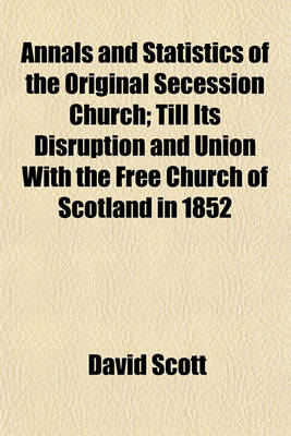 Book cover for Annals and Statistics of the Original Secession Church; Till Its Disruption and Union with the Free Church of Scotland in 1852