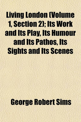 Book cover for Living London (Volume 1, Section 2); Its Work and Its Play, Its Humour and Its Pathos, Its Sights and Its Scenes