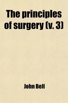 Book cover for The Principles of Surgery (Volume 3); As They Relate to Wounds, Ulcers, Fistulae, Aneurisms, Wounded Arteries, Fractures of the Limbs, Tumors, the Ope