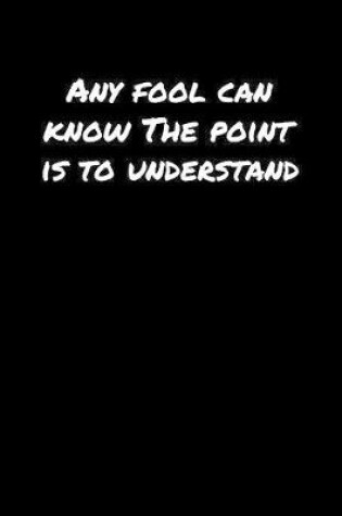 Cover of Any Fool Can Know The Point Is To Understand���