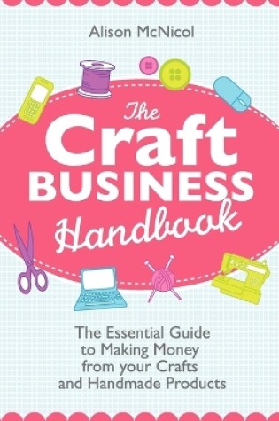 Cover of The Craft Business Handbook - The Essential Guide To Making Money from Your Crafts and Handmade Products