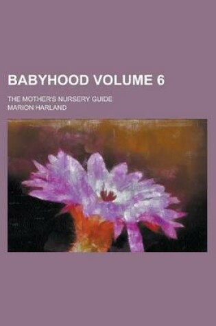 Cover of Babyhood; The Mother's Nursery Guide Volume 6