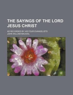 Book cover for The Sayings of the Lord Jesus Christ; As Recorded by His Four Evangelists