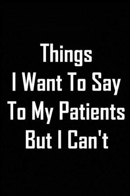 Book cover for Things I Want To Say To My Patients But I Can't