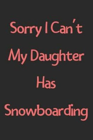 Cover of Sorry I Can't My Daughter Has Snowboarding