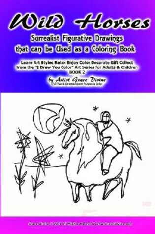 Cover of Wild Horses Surrealist Figurative Drawings that can be Used as a Coloring Book Learn Art Styles Relax Enjoy Color Decorate Gift Collect from the ?I Draw You Color? Art Series for Adults & Children BOOK 2 by Artist Grace Divine