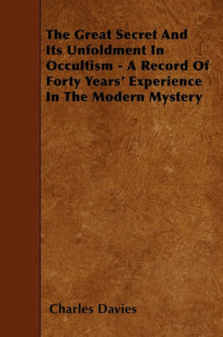 Cover of The Great Secret And Its Unfoldment In Occultism - A Record Of Forty Years' Experience In The Modern Mystery