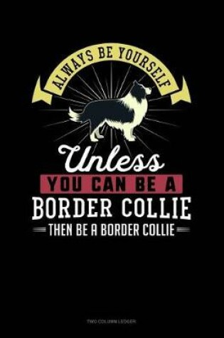 Cover of Always Be Yourself Unless You Can Be a Border Collie Then Be a Border Collie