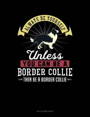 Book cover for Always Be Yourself Unless You Can Be a Border Collie Then Be a Border Collie