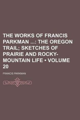 Cover of The Works of Francis Parkman (Volume 20); The Oregon Trail Sketches of Prairie and Rocky-Mountain Life