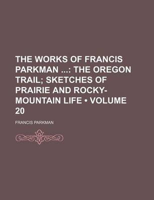 Book cover for The Works of Francis Parkman (Volume 20); The Oregon Trail Sketches of Prairie and Rocky-Mountain Life