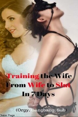 Cover of Training the Wife - From Wife to Slut In 7 Days (Orgy, Gangbang, Sub)