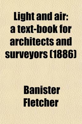 Book cover for Light and Air; A Text-Book for Architects and Surveyors. Shows in a Tabulated Form What Constitutes Ancient Light How the Right Is Acquired How the Right May Be Jeopardized How the Right May Be Lost Injuries to Ancient Light for Which There Is No Remedy Re