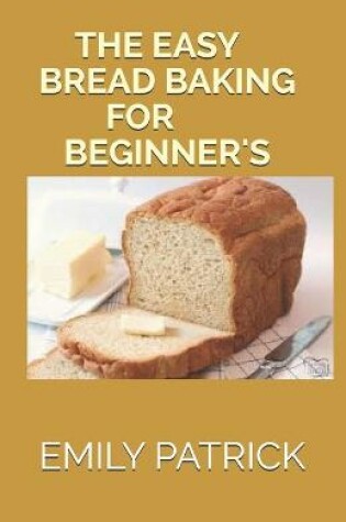 Cover of The Easy Bread Baking for Beginner's