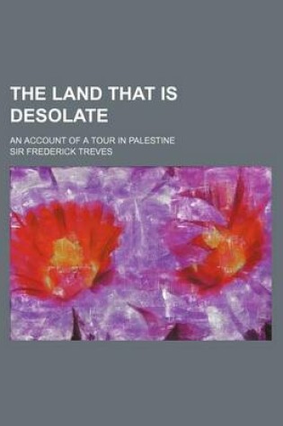 Cover of The Land That Is Desolate; An Account of a Tour in Palestine
