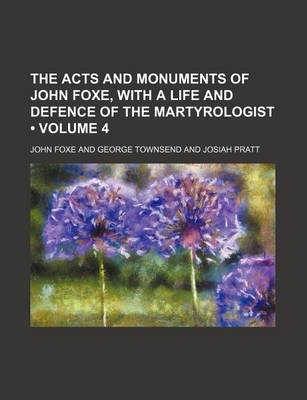 Book cover for The Acts and Monuments of John Foxe, with a Life and Defence of the Martyrologist (Volume 4)