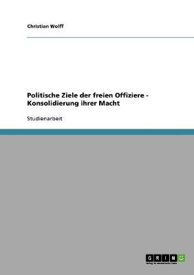 Book cover for Politische Ziele der freien Offiziere - Konsolidierung ihrer Macht