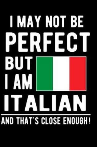 Cover of I May Not Be Perfect But I Am Italian And That's Close Enough!