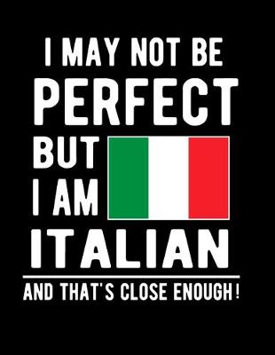 Book cover for I May Not Be Perfect But I Am Italian And That's Close Enough!
