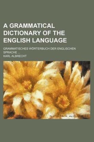 Cover of A Grammatical Dictionary of the English Language; Grammatisches Worterbuch Der Englischen Sprache