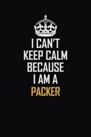 Cover of I Can't Keep Calm Because I Am A Packer