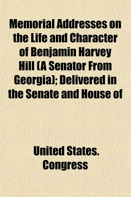 Book cover for Memorial Addresses on the Life and Character of Benjamin Harvey Hill (a Senator from Georgia); Delivered in the Senate and House of