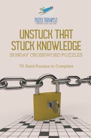 Cover of Unstuck That Stuck Knowledge Sunday Crossword Puzzles 70 Hard Puzzles to Complete