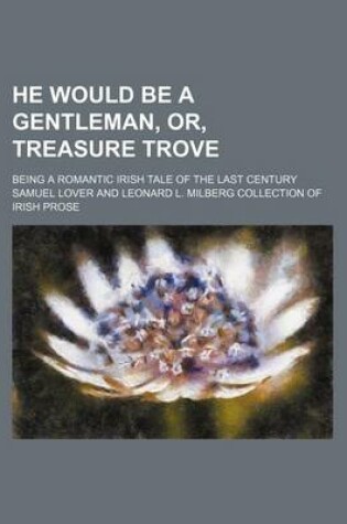 Cover of He Would Be a Gentleman, Or, Treasure Trove; Being a Romantic Irish Tale of the Last Century