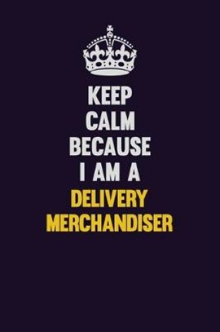 Cover of Keep Calm Because I Am A Delivery Merchandiser