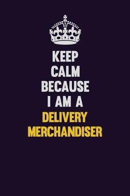 Book cover for Keep Calm Because I Am A Delivery Merchandiser