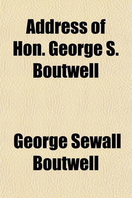 Book cover for Address of Hon. George S. Boutwell; To the People of Berlin, Upon the Provisions of the New Constitution, October 3, 1853