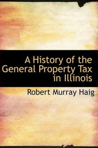 Cover of A History of the General Property Tax in Illinois