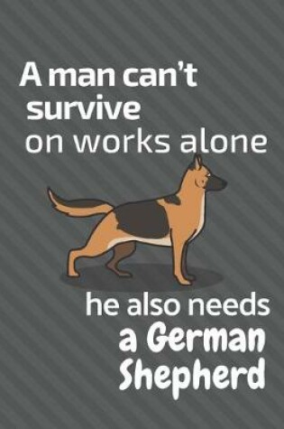 Cover of A man can't survive on works alone he also needs a German Shepherd