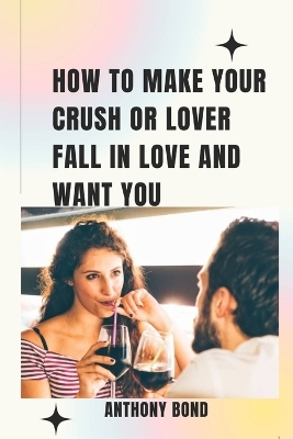 Book cover for How to Make Your Crush or Lover Fall in Love and Want You